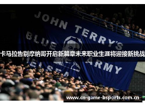 卡马拉告别摩纳哥开启新篇章未来职业生涯将迎接新挑战