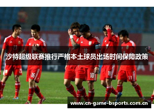 沙特超级联赛推行严格本土球员出场时间保障政策